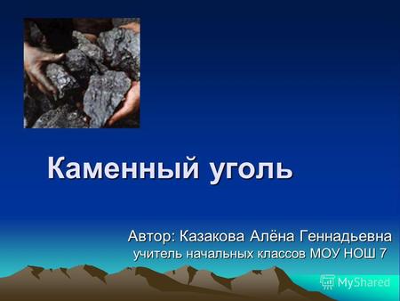 Каменный уголь Автор: Казакова Алёна Геннадьевна учитель начальных классов МОУ НОШ 7.