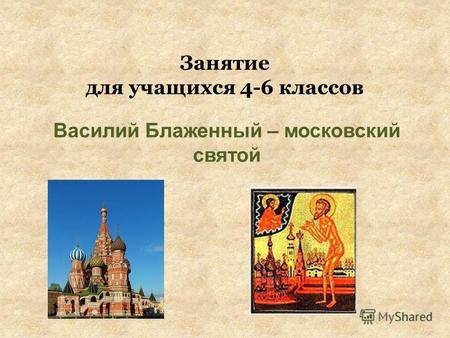Занятие для учащихся 4-6 классов Василий Блаженный – московский святой.