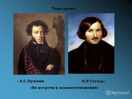 Н.В Гоголь» « А.С.Пушкин «Их встречи и взаимоотношения». Тема урока: