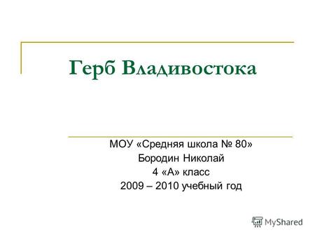 Герб Владивостока МОУ «Средняя школа 80» Бородин Николай 4 «А» класс 2009 – 2010 учебный год.