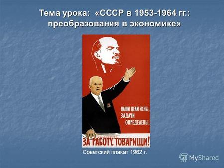 Тема урока: «СССР в 1953-1964 гг.: преобразования в экономике» Советский плакат 1962 г.