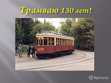 Историческая Трамвай - от англ. tram ( вагон ) и way ( путь ). Как вид транспорта возник в первой половине XIX века. Первоначально на конной тяге.