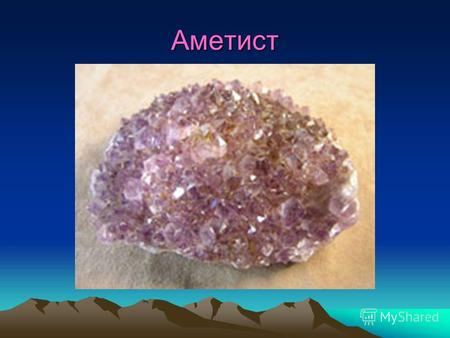 Аметист Аметист Аметист разновидность кварца. Его характерная примета фиолетовая окраска, которая может изменяться от темно- пурпурной до розовой. Русский.
