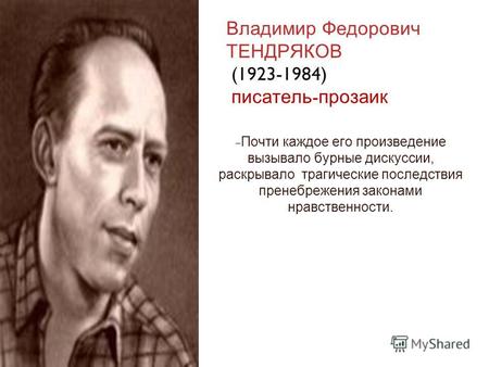 Владимир Федорович ТЕНДРЯКОВ (1923-1984) писатель - прозаик Почти каждое его произведение вызывало бурные дискуссии, раскрывало трагические последствия.