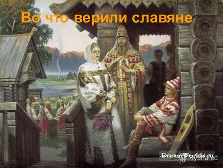Во что верили славяне. В далёкие времена мир для русского человека был полным тайн. Древние славяне никогда не оставались одни, потому что, где бы они.