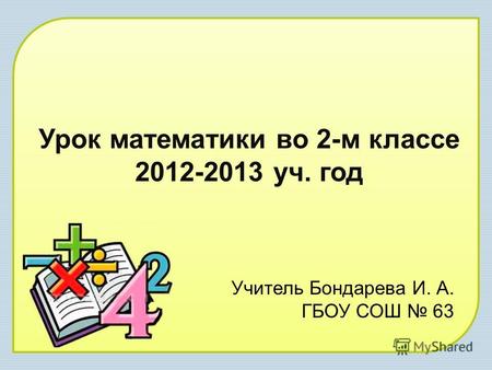 Урок математики во 2-м классе 2012-2013 уч. год Учитель Бондарева И. А. ГБОУ СОШ 63.