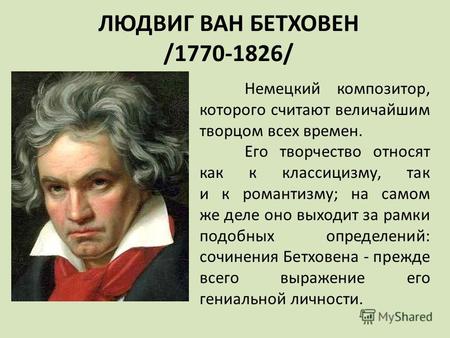 ЛЮДВИГ ВАН БЕТХОВЕН /1770-1826/ Немецкий композитор, которого считают величайшим творцом всех времен. Его творчество относят как к классицизму, так и к.