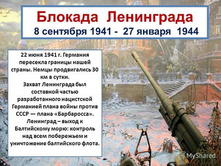 Блокада Ленинграда 8 сентября 1941 - 27 января 1944 22 июня 1941 г. Германия пересекла границы нашей страны. Немцы продвигались 30 км в сутки. Захват Ленинграда.