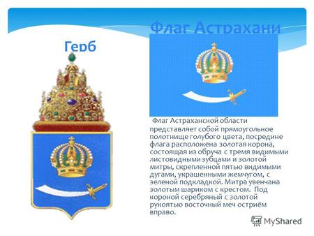 Герб Флаг Астрахани Флаг Астраханской области представляет собой прямоугольное полотнище голубого цвета, посредине флага расположена золотая корона, состоящая.