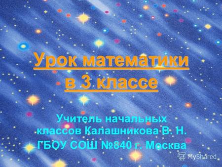 Урок математики в 3 классе Учитель начальных классов Калашникова В. Н. ГБОУ СОШ 840 г. Москва.