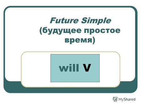 Future Simple (будущее простое время) will V. Time Expressions: 1. завтра 2. в следующем году 3. в следующем месяце 4.на следующей неделе 5. в будущем.