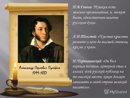 Н.В.Гоголь: Пушкин есть явление чрезвычайное, и, может быть, единственное явление русского духа». Л.Н.Толстой: «Чувство красоты развито у него до высшей.