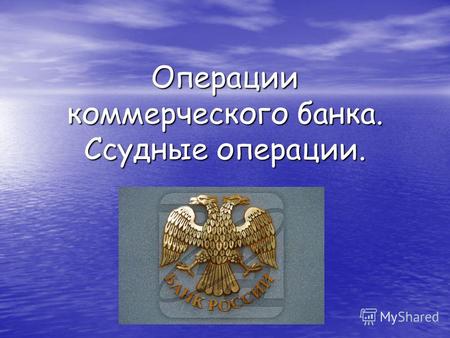 Операции коммерческого банка. Ссудные операции.. Пассивные операции КБ. Это операции, посредством которых банки формируют свои ресурсы для проведения.