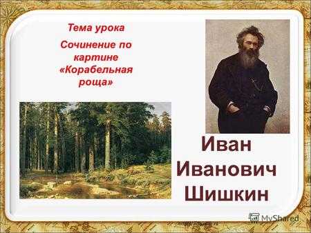 Иван Иванович Шишкин Сочинение по картине «Корабельная роща» Тема урока.
