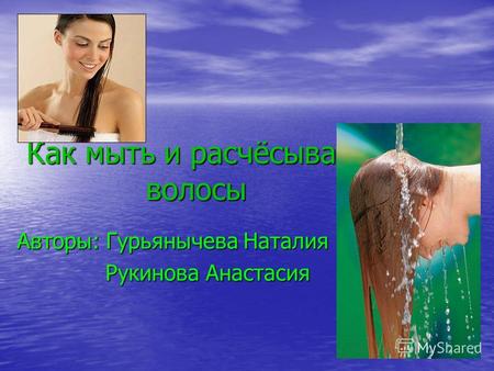 Как мыть и расчёсывать волосы Авторы: Гурьянычева Наталия Рукинова Анастасия Рукинова Анастасия.