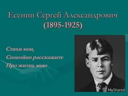 Есенин Сергей Александрович (1895-1925) Стихи мои, Спокойно расскажите Про жизнь мою.