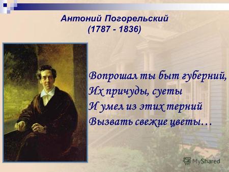 Антоний Погорельский (1787 - 1836) Вопрошал ты быт губерний, Их причуды, суеты И умел из этих терний Вызвать свежие цветы…