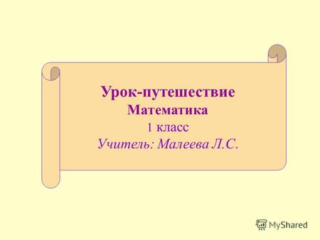 Урок-путешествие Математика 1 класс Учитель: Малеева Л.С.