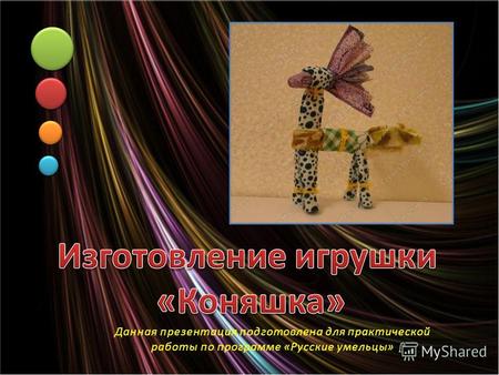 Данная презентация подготовлена для практической работы по программе «Русские умельцы»