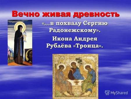 Вечно живая древность «…в похвалу Сергию Радонежскому». Икона Андрея Рублёва «Троица».