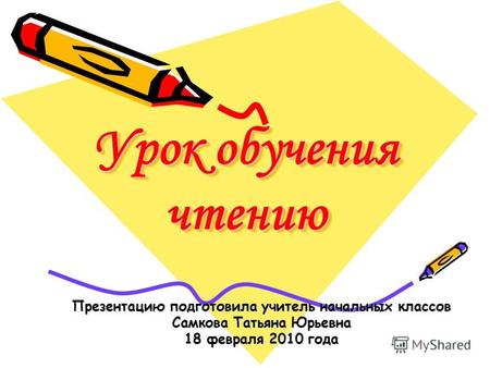 Урок обучения чтению Презентацию подготовила учитель начальных классов Самкова Татьяна Юрьевна 18 февраля 2010 года.