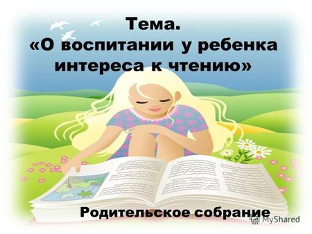 Тема. «О воспитании у ребенка интереса к чтению» Родительское собрание.
