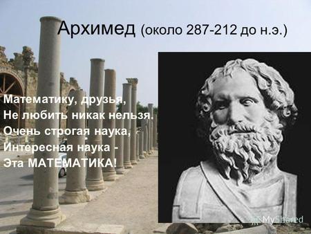Архимед (около 287-212 до н.э.) Математику, друзья, Не любить никак нельзя. Очень строгая наука, Интересная наука - Эта МАТЕМАТИКА!