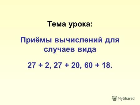 Тема урока: Приёмы вычислений для случаев вида 27 + 2, 27 + 20, 60 + 18.