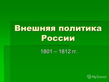 Внешняя политика России 1801 – 1812 гг. 1801 – 1812 гг.
