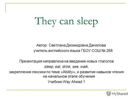 They can sleep Автор: Светлана Диомидовна Данилова учитель английского языка ГБОУ СОШ 268 Презентация направлена на введение новых глаголов sleep, eat,