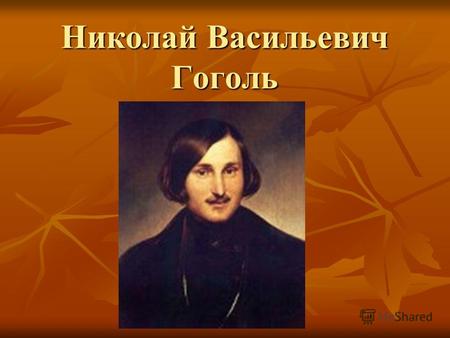 Николай Васильевич Гоголь. Детство в местечке Великие Сорочинцы Миргородского уезда Полтавской губернии в семье помещика. Назвали Николаем в честь чудотворной.