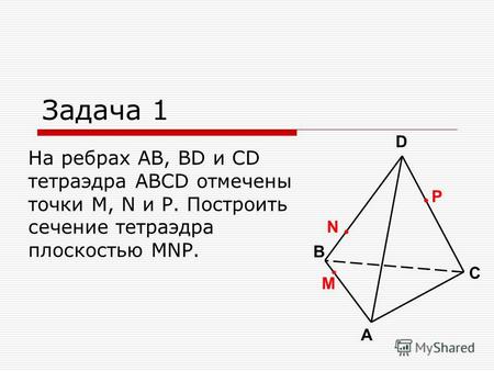 M На ребрах AB, BD и CD тетраэдра ABCD отмечены точки M, N и P. Построить сечение тетраэдра плоскостью MNP. Задача 1 A B C D P N.