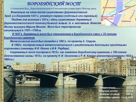 БОРОДИНСКИЙ МОСТ Соединяет Бол. Дорогомиловскую и Смоленскую улицы через Москву - реку. Общая длина352 м Ширина моста42.6 м Дата открытия1912, реконструирован.