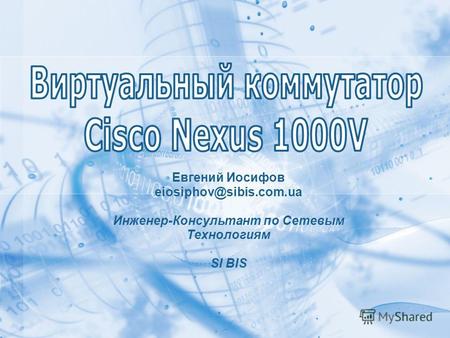 ДД.ММ.ГГГГ, SI BIS, Семинар_________ Евгений Иосифов eiosiphov@sibis.com.ua Инженер-Консультант по Сетевым Технологиям SI BIS.