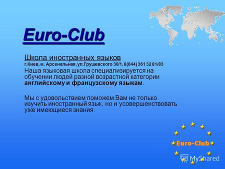 Euro-Club Школа иностранных языков г.Киев, м. Арсенальная, ул.Грушевского 30/1, 8(044) 361 32 81/83 Наша языковая школа специализируется на обучении людей.