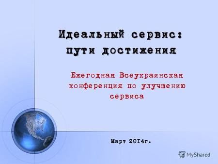 Идеальный сервис: пути достижения Ежегодная Всеукраинская конференция по улучшению сервиса Март 2014г.