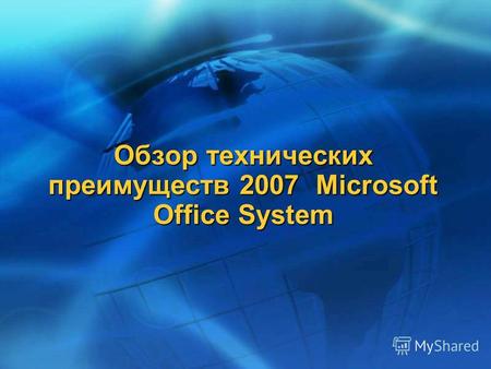 Обзор технических преимуществ 2007 Microsoft Office System.