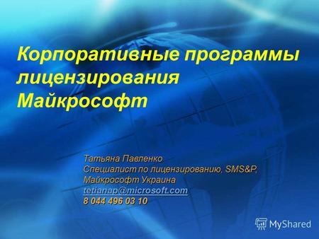 Корпоративные программы лицензирования Майкрософт Татьяна Павленко Специалист по лицензированию, SMS&P, Майкрософт Украина tetianap@microsoft.com 8 044.