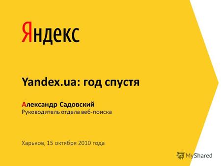 Харьков, 15 октября 2010 года Руководитель отдела веб-поиска Александр Садовский Yandex.ua: год спустя.