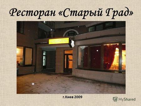 Ресторан «Старый Град» г.Киев 2009. Старый Град Старый Град – это: - интерьер в стиле модерн начала двадцатого века; - современная кухня в лучших европейских.