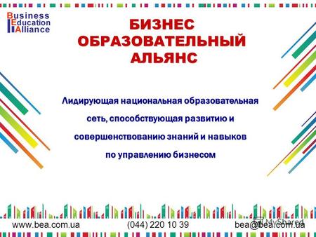 Www.bea.com.uabea@bea.com.ua (044) 220 10 39 БИЗНЕС ОБРАЗОВАТЕЛЬНЫЙ АЛЬЯНС Лидирующая национальная образовательная сеть, способствующая развитию и совершенствованию.