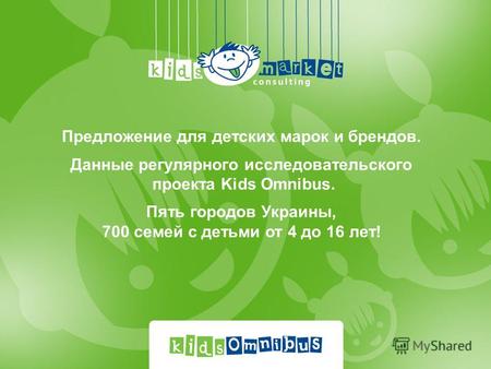 Предложение для детских марок и брендов. Данные регулярного исследовательского проекта Kids Omnibus. Пять городов Украины, 700 семей с детьми от 4 до 16.