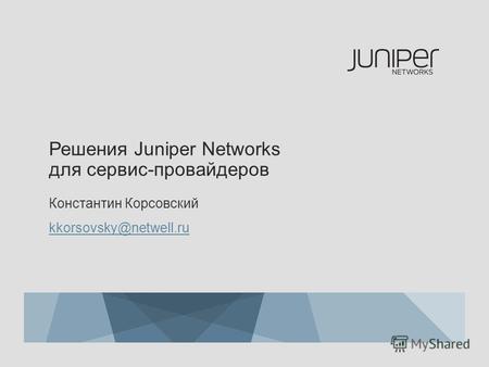 Решения Juniper Networks для сервис-провайдеров Константин Корсовский kkorsovsky@netwell.ru.