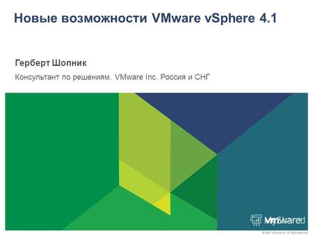 © 2009 VMware Inc. All rights reserved Новые возможности VMware vSphere 4.1 Герберт Шопник Консультант по решениям. VMware Inc. Россия и СНГ.