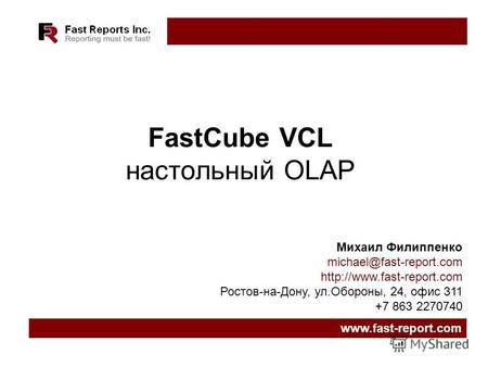 FastCube VCL настольный OLAP www.fast-report.com Михаил Филиппенко michael@fast-report.com  Ростов-на-Дону, ул.Обороны, 24, офис.
