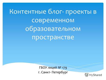 Контентные блог- проекты в современном образовательном пространстве ГБОУ лицей 179 г. Санкт- Петербург.
