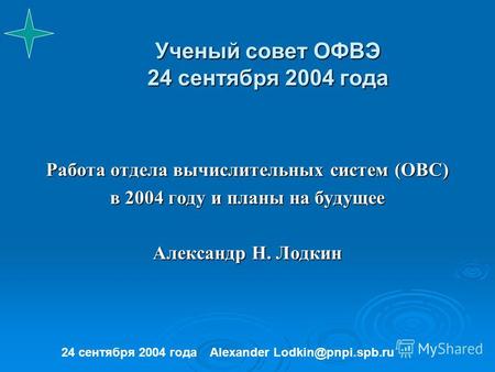 Ученый совет ОФВЭ 24 сентября 2004 года Работа отдела вычислительных систем (ОВС) в 2004 году и планы на будущее Александр Н. Лодкин 24 сентября 2004 годаAlexander.