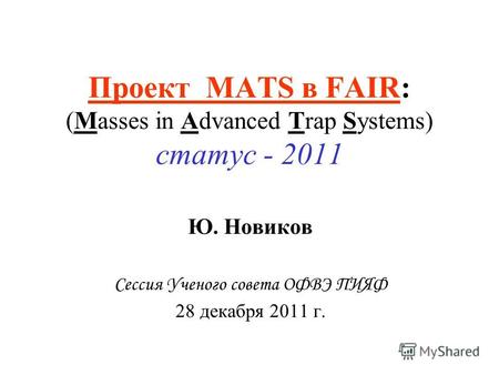 Проект MATS в FAIR: (Masses in Advanced Trap Systems) статус - 2011 Ю. Новиков Сессия Ученого совета ОФВЭ ПИЯФ 28 декабря 2011 г.