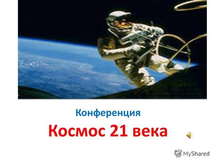 Конференция Космос 21 века. 12 апреля весь мир отмечает День авиации и космонавтики (Space Probe Day). Это особенный день день триумфа науки и всех тех,