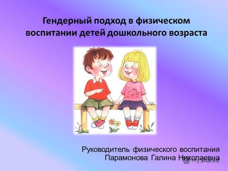 Гендерный подход в физическом воспитании детей дошкольного возраста Руководитель физического воспитания Парамонова Галина Николаевна.